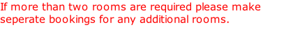 If more than two rooms are required please make seperate bookings for any additional rooms.